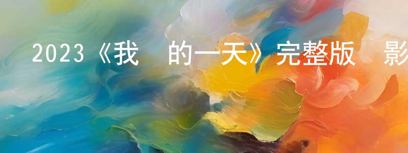 陳國鋼發布2023《我們的一天》完整版電影/在線觀看/百度云-美劇天堂